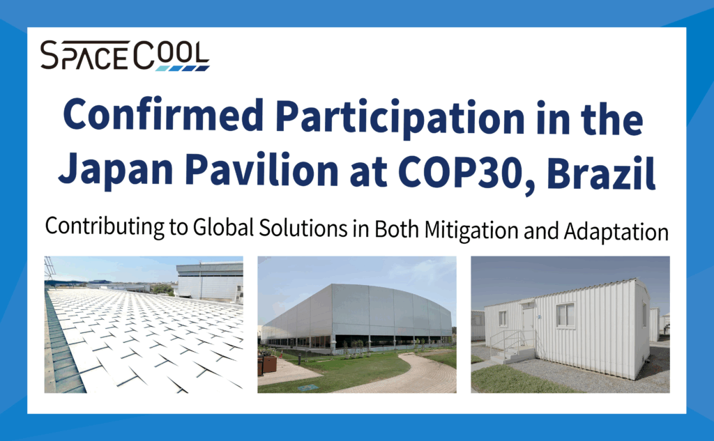 Innovative Climate-Tech Material “SPACECOOL” Showcased at COP30 Japan Pavilion: Introducing Collaboration Cases with Overseas Partners in Hot Climate Regions From building energy savings to umbrellas and tents, radiative cooling technology contributes to global solutions in both mitigation and adaptation.